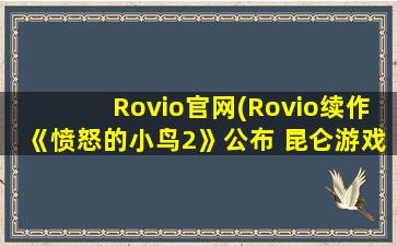 Rovio官网(Rovio续作《愤怒的小鸟2》公布 昆仑游戏获代理发行权)